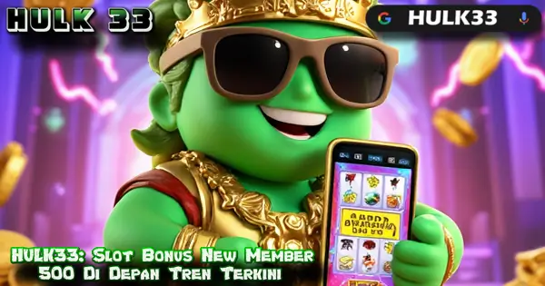 HULK33: Slot Bonus New Member 500 Di Depan Tren Terkini